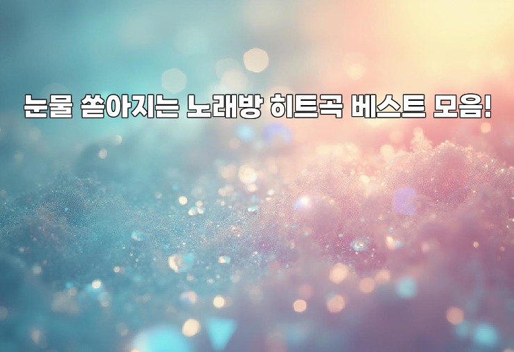눈물 쏟아지는 노래방 히트곡 베스트 모음!