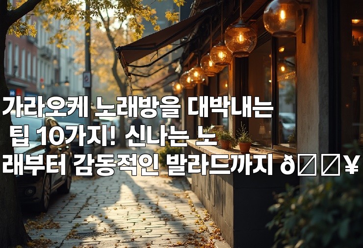 가라오케 노래방을 대박내는 팁 10가지! 신나는 노래부터 감동적인 발라드까지 🔥