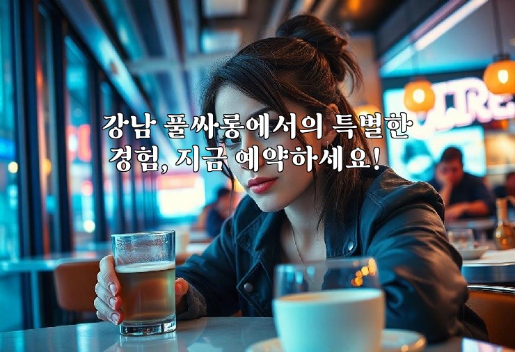 강남 풀싸롱에서의 특별한 경험, 지금 예약하세요!