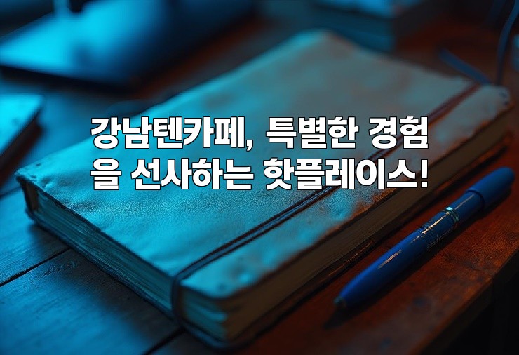 강남텐카페, 특별한 경험을 선사하는 핫플레이스!