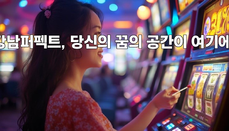 강남퍼펙트, 당신의 꿈의 공간이 여기에!