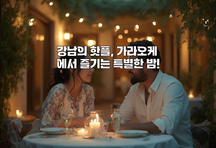 강남의 핫플, 가라오케에서 즐기는 특별한 밤!